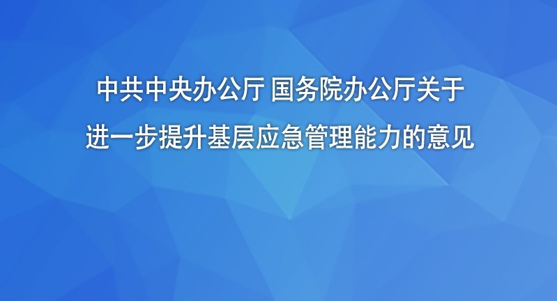 中共中央办公厅 国务院办公厅关于进一步提升基层应急管理能力的意见